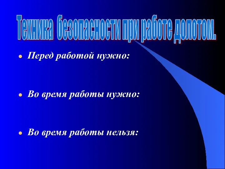 Перед работой нужно: Во время работы нужно: Во время работы нельзя: Техника безопасности при работе долотом.