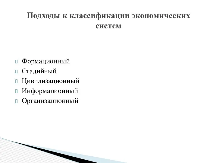 Формационный Стадийный Цивилизационный Информационный Организационный Подходы к классификации экономических систем