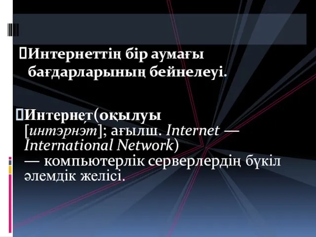 Интернет(оқылуы[интэрнэ́т]; ағылш. Internet — International Network) — компьютерлік серверлердің бүкіләлемдік желісі. Интернеттің бір аумағы бағдарларының бейнелеуі.