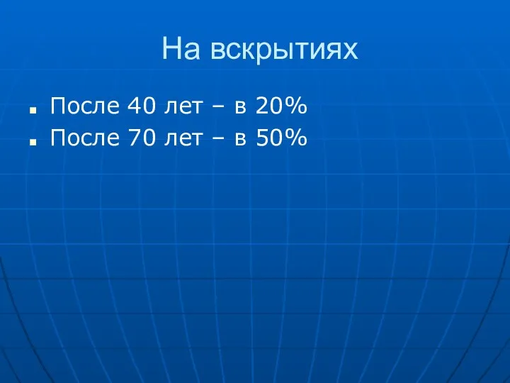 На вскрытиях После 40 лет – в 20% После 70 лет – в 50%