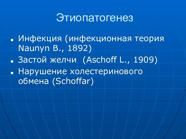 Этиопатогенез Инфекция (инфекционная теория Naunyn B., 1892) Застой желчи (Aschoff L., 1909) Нарушение холестеринового обмена (Schoffar)