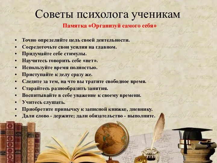 Советы психолога ученикам Памятка «Организуй самого себя» Точно определяйте цель