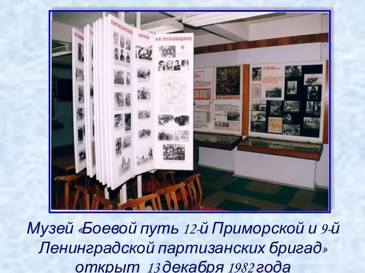 Музей «Боевой путь 12-й Приморской и 9-й Ленинградской партизанских бригад» открыт 13 декабря 1982 года