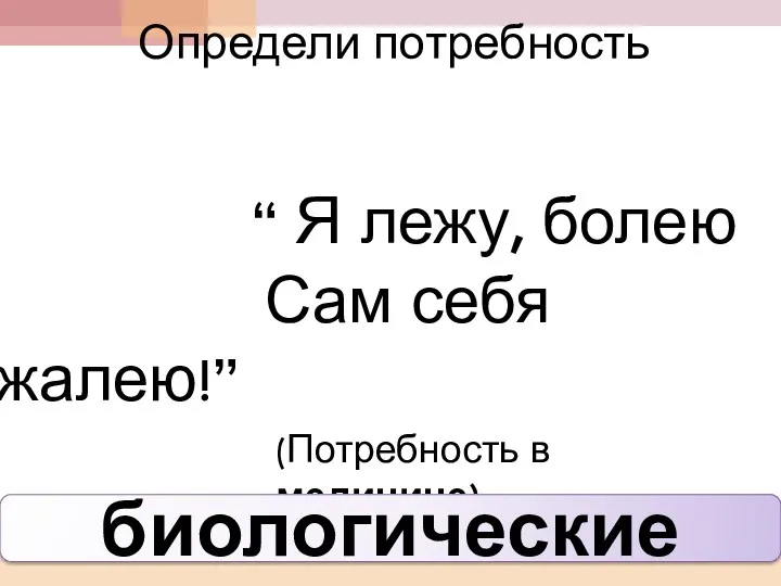 Определи потребность “ Я лежу, болею Сам себя жалею!” (Потребность в медицине) биологические