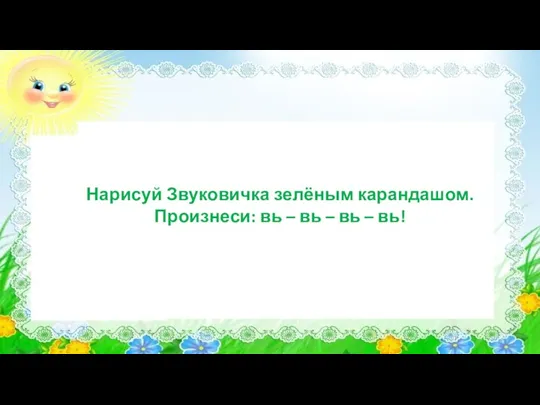 Нарисуй Звуковичка зелёным карандашом. Произнеси: вь – вь – вь – вь!