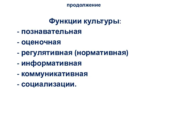 продолжение Функции культуры: - познавательная - оценочная - регулятивная (нормативная) - информативная - коммуникативная - социализации.