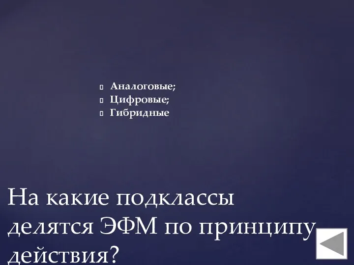 Аналоговые; Цифровые; Гибридные На какие подклассы делятся ЭФМ по принципу действия?