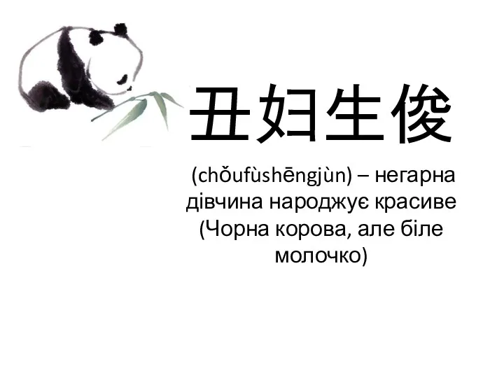 丑妇生俊 (chǒufùshēngjùn) – негарна дівчина народжує красиве (Чорна корова, але біле молочко)