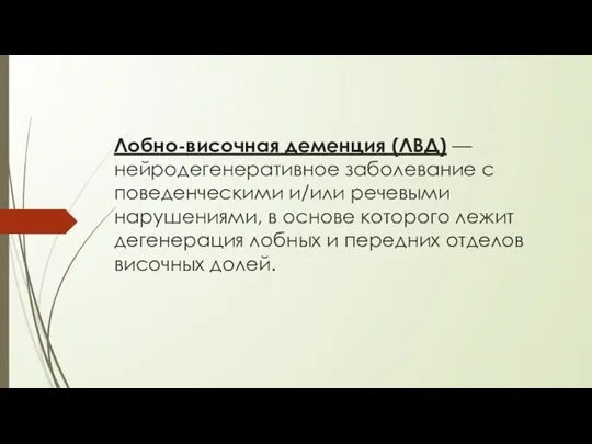 Лобно-височная деменция (ЛВД) — нейродегенеративное заболевание с поведенческими и/или речевыми