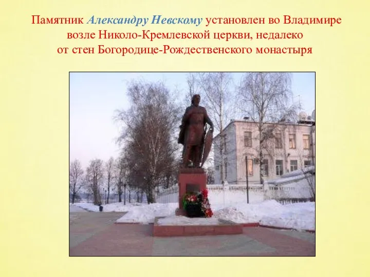 Памятник Александру Невскому установлен во Владимире возле Николо-Кремлевской церкви, недалеко от стен Богородице-Рождественского монастыря