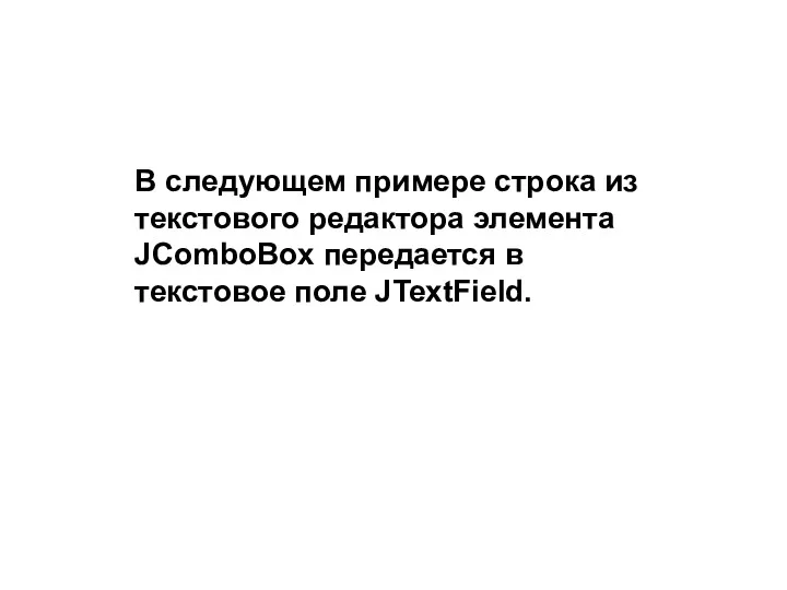 В следующем примере строка из текстового редактора элемента JComboBox передается в текстовое поле JTextField.