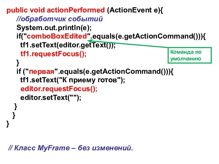 public void actionPerformed (ActionEvent e){ //обработчик событий System.out.println(e); if("comboBoxEdited".equals(e.getActionCommand())){ tf1.setText(editor.getText());