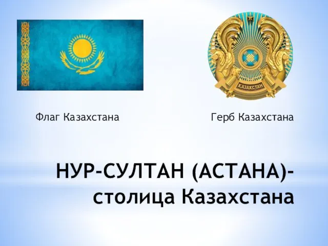 НУР-СУЛТАН (АСТАНА)- столица Казахстана Флаг Казахстана Герб Казахстана