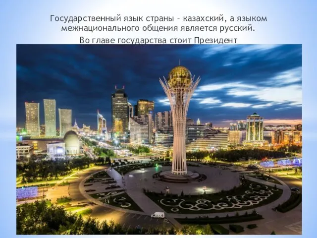 Государственный язык страны – казахский, а языком межнационального общения является русский. Во главе государства стоит Президент
