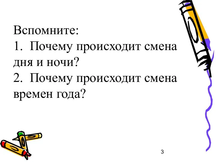 Вспомните: 1. Почему происходит смена дня и ночи? 2. Почему происходит смена времен года?