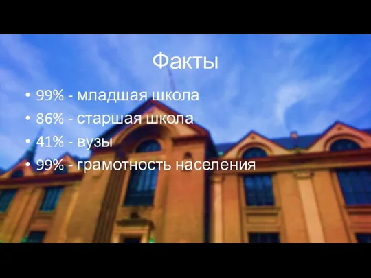 Факты 99% - младшая школа 86% - старшая школа 41% - вузы 99% - грамотность населения