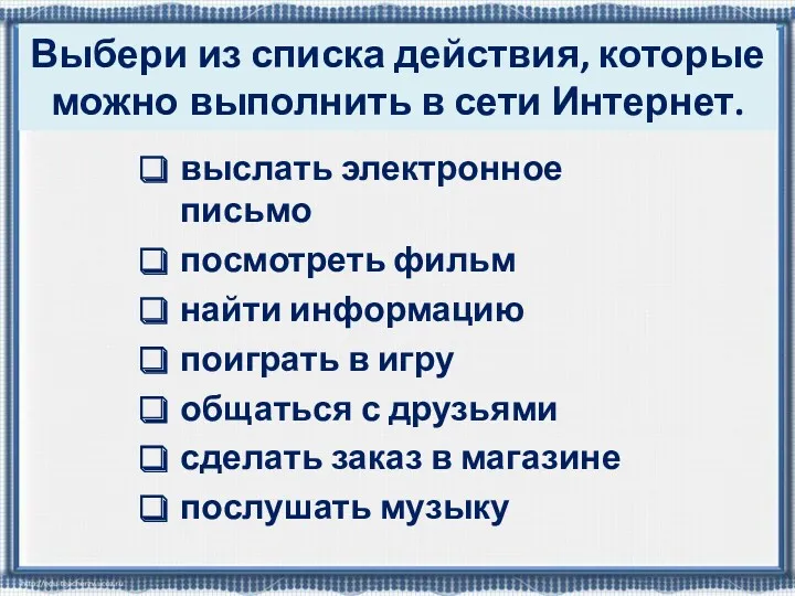 Выбери из списка действия, которые можно выполнить в сети Интернет.