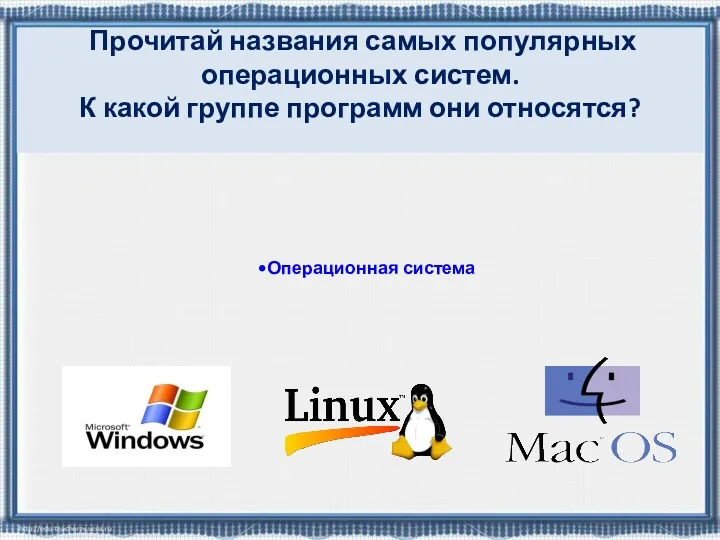 Прочитай названия самых популярных операционных систем. К какой группе программ они относятся? Операционная система