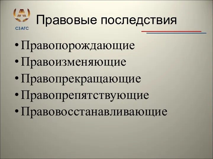 Правовые последствия Правопорождающие Правоизменяющие Правопрекращающие Правопрепятствующие Правовосстанавливающие