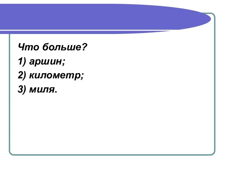 Что больше? 1) аршин; 2) километр; 3) миля.