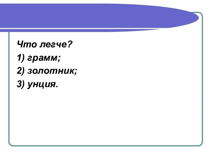 Что легче? 1) грамм; 2) золотник; 3) унция.