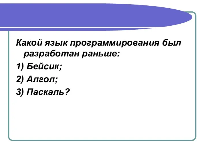 Какой язык программирования был разработан раньше: 1) Бейсик; 2) Алгол; 3) Паскаль?