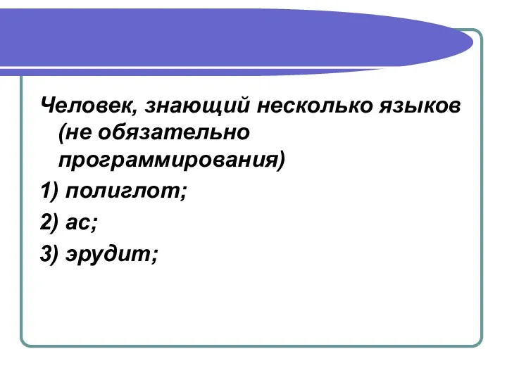 Человек, знающий несколько языков (не обязательно программирования) 1) полиглот; 2) ас; 3) эрудит;