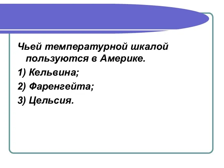 Чьей температурной шкалой пользуются в Америке. 1) Кельвина; 2) Фаренгейта; 3) Цельсия.