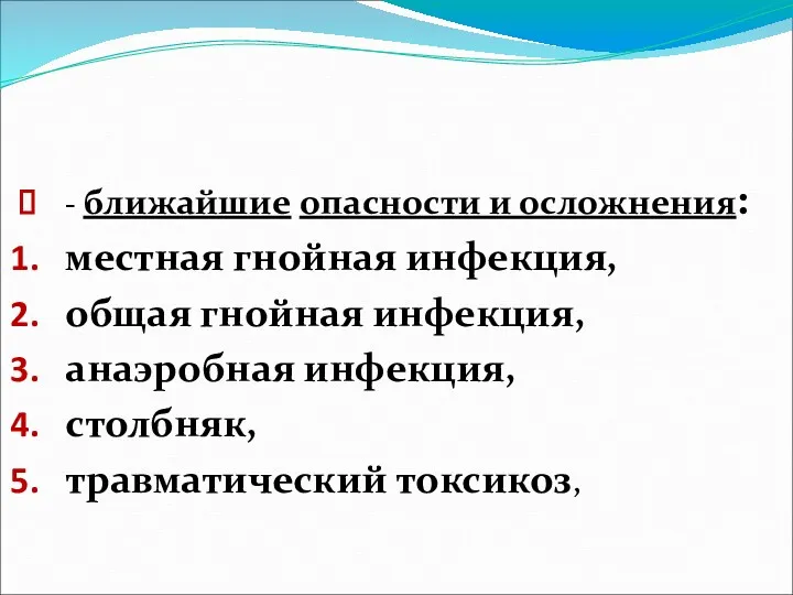 - ближайшие опасности и осложнения: местная гнойная инфекция, общая гнойная инфекция, анаэробная инфекция, столбняк, травматический токсикоз,