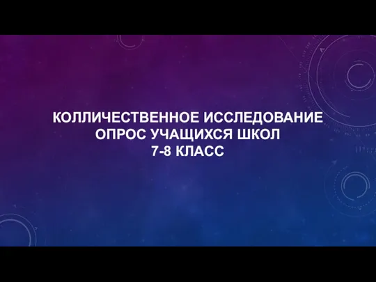 КОЛЛИЧЕСТВЕННОЕ ИССЛЕДОВАНИЕ ОПРОС УЧАЩИХСЯ ШКОЛ 7-8 КЛАСС