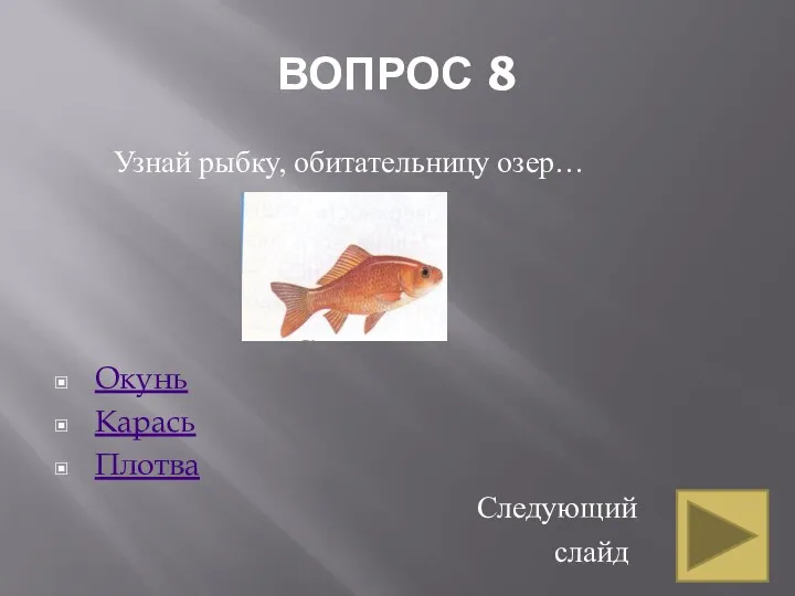 ВОПРОС 8 Узнай рыбку, обитательницу озер… Окунь Карась Плотва Следующий слайд