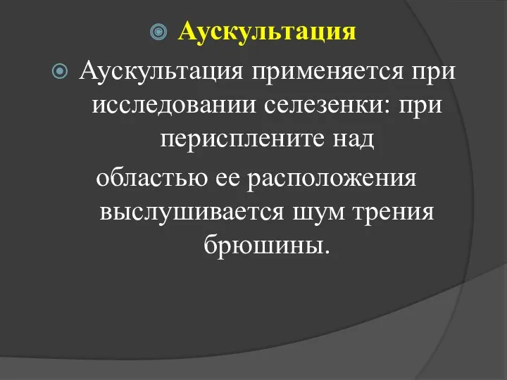 Аускультация Аускультация применяется при исследовании селезенки: при перисплените над областью ее расположения выслушивается шум трения брюшины.