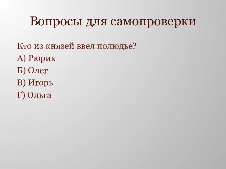 Вопросы для самопроверки Кто из князей ввел полюдье? А) Рюрик Б) Олег В) Игорь Г) Ольга