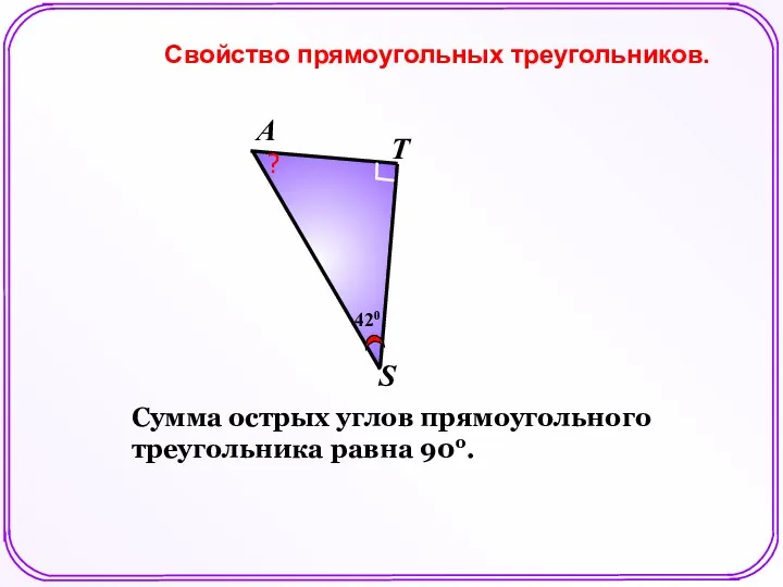 Свойство прямоугольных треугольников. S Т А 420 ? Сумма острых углов прямоугольного треугольника равна 90о.