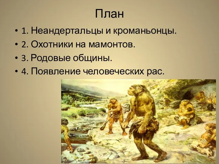 План 1. Неандертальцы и кроманьонцы. 2. Охотники на мамонтов. 3. Родовые общины. 4. Появление человеческих рас.