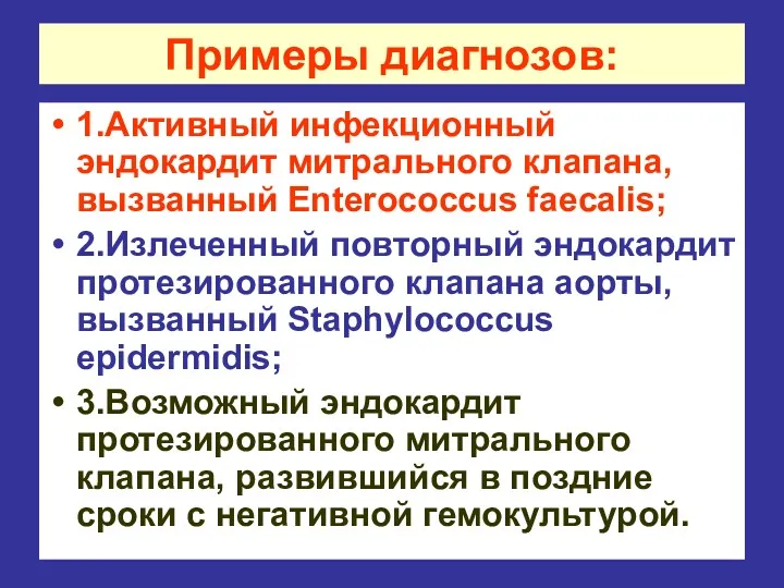 Примеры диагнозов: 1.Активный инфекционный эндокардит митрального клапана, вызванный Enterococcus faecalis; 2.Излеченный повторный эндокардит