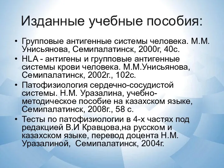 Изданные учебные пособия: Групповые антигенные системы человека. М.М.Унисьянова, Семипалатинск, 2000г,