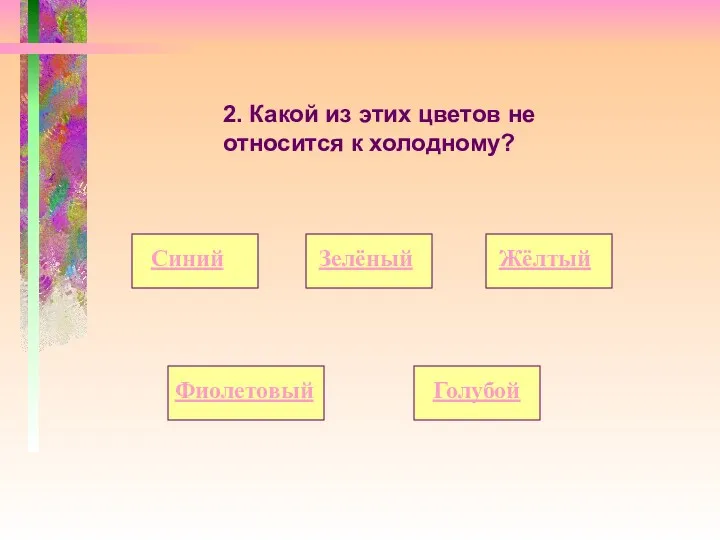 2. Какой из этих цветов не относится к холодному? Синий Фиолетовый Жёлтый Зелёный Голубой