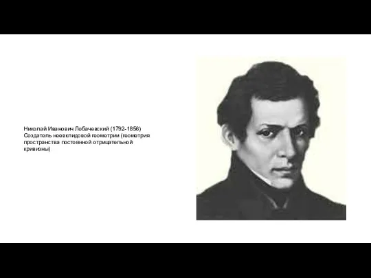 Николай Иванович Лобачевский (1792-1856) Создатель неевклидовой геометрии (геометрия пространства постоянной отрицательной кривизны)