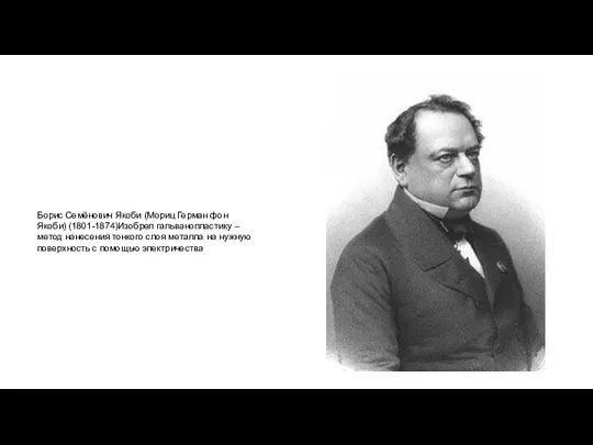 Борис Семёнович Якоби (Мориц Герман фон Якоби) (1801-1874)Изобрел гальванопластику –