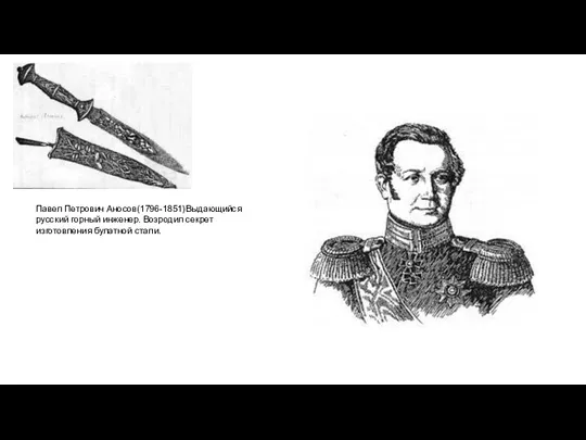 Павел Петрович Аносов(1796-1851)Выдающийся русский горный инженер. Возродил секрет изготовления булатной стали.