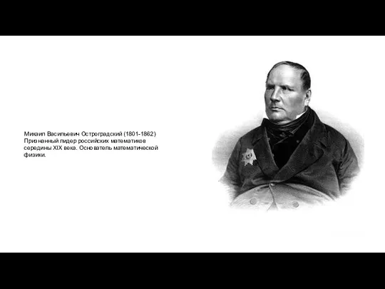 Михаил Васильевич Остроградский (1801-1862)Признанный лидер российских математиков середины XIX века. Основатель математической физики.
