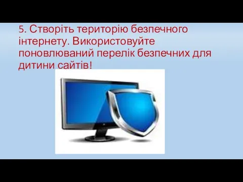 5. Створіть територію безпечного інтернету. Використовуйте поновлюваний перелік безпечних для дитини сайтів!