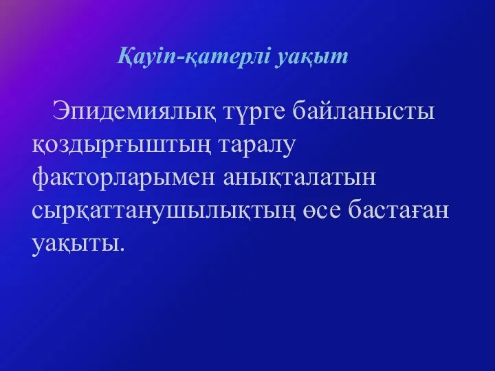 Қауіп-қатерлі уақыт Эпидемиялық түрге байланысты қоздырғыштың таралу факторларымен анықталатын сырқаттанушылықтың өсе бастаған уақыты.