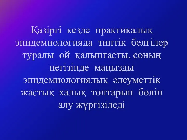 Қазіргі кезде практикалық эпидемиологияда типтік белгілер туралы ой қалыптасты, соның