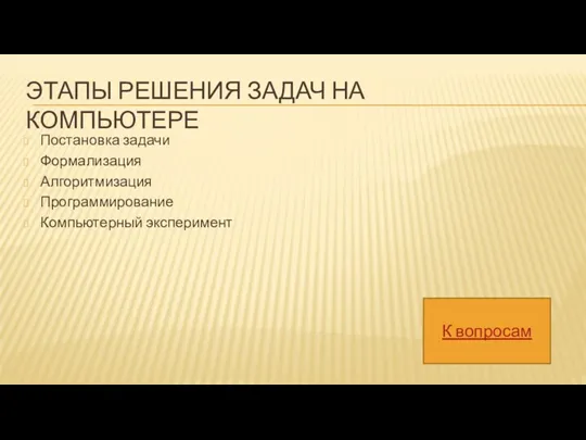 ЭТАПЫ РЕШЕНИЯ ЗАДАЧ НА КОМПЬЮТЕРЕ Постановка задачи Формализация Алгоритмизация Программирование Компьютерный эксперимент К вопросам