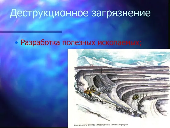 Деструкционное загрязнение Разработка полезных ископаемых;