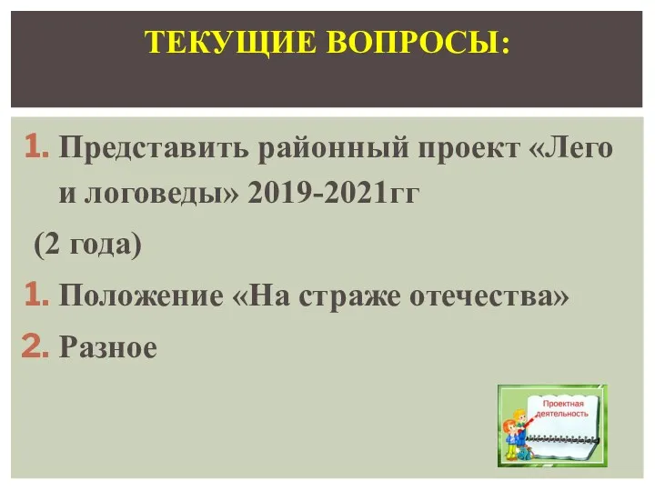 Представить районный проект «Лего и логоведы» 2019-2021гг (2 года) Положение «На страже отечества» Разное ТЕКУЩИЕ ВОПРОСЫ: