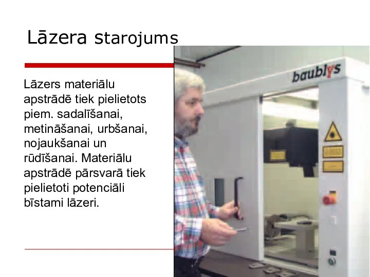 Lāzers materiālu apstrādē tiek pielietots piem. sadalīšanai, metināšanai, urbšanai, nojaukšanai