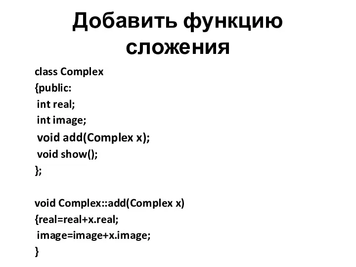 Добавить функцию сложения class Complex {public: int real; int image; void add(Complex x);
